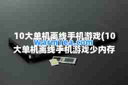 10大单机离线手机游戏(10大单机离线手机游戏少内存)