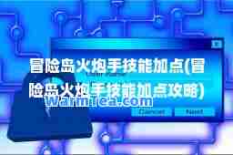 冒险岛火炮手技能加点(冒险岛火炮手技能加点攻略)