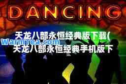 天龙八部永恒经典版下载(天龙八部永恒经典手机版下载)