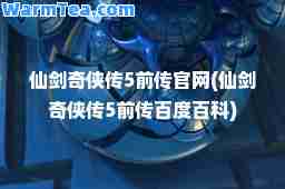 仙剑奇侠传5前传官网(仙剑奇侠传5前传百度百科)