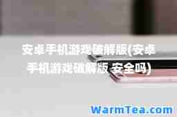 安卓手机游戏破解版(安卓手机游戏破解版 安全吗)