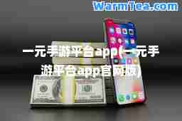 一元手游平台app(一元手游平台app官网版)