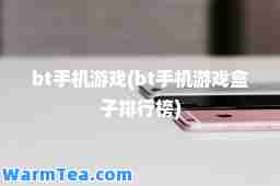 bt手机游戏(bt手机游戏盒子排行榜)