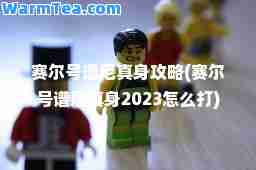 赛尔号谱尼真身攻略(赛尔号谱尼真身2023怎么打)