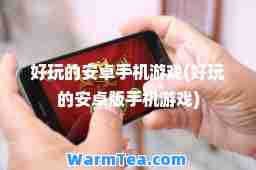 好玩的安卓手机游戏(好玩的安卓版手机游戏)