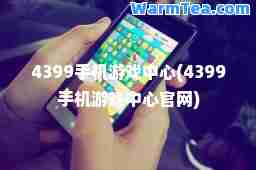 4399手机游戏中心(4399手机游戏中心官网)