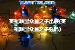 英雄联盟众星之子出装(英雄联盟众星之子强吗)