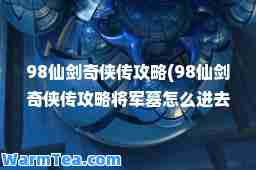 98仙剑奇侠传攻略(98仙剑奇侠传攻略将军墓怎么进去)