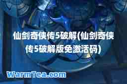 仙剑奇侠传5破解(仙剑奇侠传5破解版免激活码)
