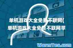单机游戏大全免费不联网(单机游戏大全免费不联网苹果)