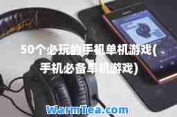 50个必玩的手机单机游戏(手机必备单机游戏)