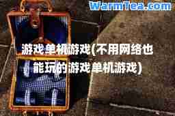 游戏单机游戏(不用网络也能玩的游戏单机游戏)