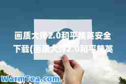 画质2.0和平精英安全下载(画质2.0和平精英安全下载免费)