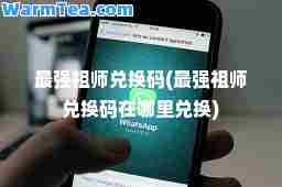 最强祖师兑换码(最强祖师兑换码在哪里兑换)