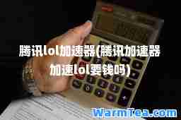 腾讯lol加速器(腾讯加速器加速lol要钱吗)