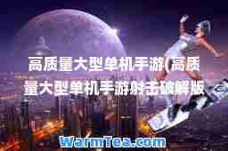 高质量大型单机手游(高质量大型单机手游射击破解版)
