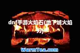 dnf手游火焰石(地下城火焰刃)