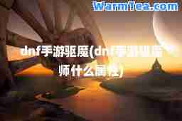 dnf手游驱魔(dnf手游驱魔师什么属性)