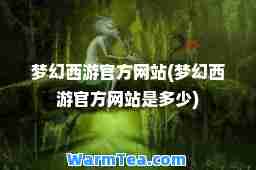 梦幻西游官方网站(梦幻西游官方网站是多少)