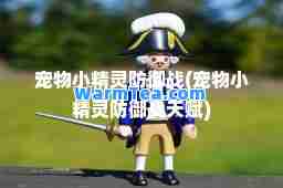 宠物小精灵防御战(宠物小精灵防御战天赋)