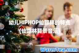 幼儿HIPHOP仙踪林的特点(仙踪林背景音乐)