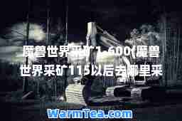 魔兽世界采矿1-600(魔兽世界采矿115以后去哪里采)