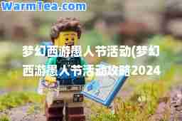 梦幻西游愚人节活动(梦幻西游愚人节活动攻略2024)