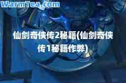 仙剑奇侠传2秘籍(仙剑奇侠传1秘籍)