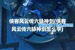 侠客风云传六脉剑(侠客风云传六脉剑怎么学)