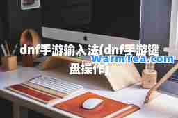 dnf手游输入法(dnf手游键盘操作)