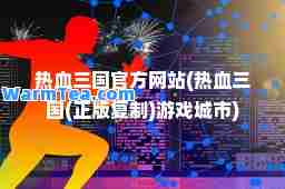 热血三国官方网站(热血三国(正版)游戏城市)