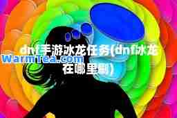 dnf手游冰龙任务(dnf冰龙在哪里刷)