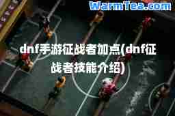 dnf手游征战者加点(dnf征战者技能介绍)
