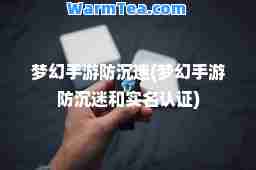 梦幻手游防沉迷(梦幻手游防沉迷和实名认证)
