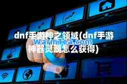 dnf手游之领域(dnf手游器灵魂怎么获得)