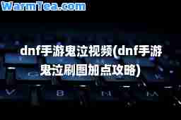 dnf手游鬼泣视频(dnf手游鬼泣刷图加点攻略)