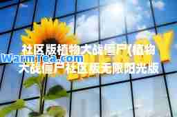 社区版植物大战僵尸(植物大战僵尸社区版无限阳光版)