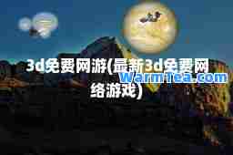 3d免费网游(3d免费网络游戏)