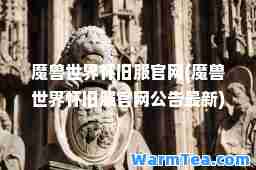 魔兽世界怀旧服官网(魔兽世界怀旧服官网公告)