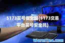 5173买号安全吗(5173交易平台买号安全吗)