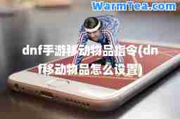 dnf手游移动物品指令(dnf移动物品怎么设置)