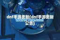 dnf手游更新(dnf手游更新公告)