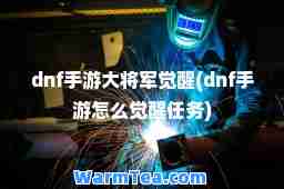 dnf手游大将军觉醒(dnf手游怎么觉醒任务)
