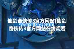 仙剑奇侠传3官方网站(仙剑奇侠传3官方网站在线观看)