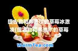 提古勒和弗洛尔的草莓冰激凌(提古勒和弗洛尔的草莓冰激凌哪个好吃)