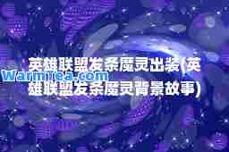 英雄联盟发条魔灵出装(英雄联盟发条魔灵背景故事)