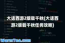 大话西游2版载千秋(大话西游2版载千秋任务攻略)