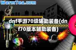 dnf手游70级辅助装备(dnf70版本辅助装备)