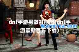 dnf手游男散打刷图(dnf手游官方下载)