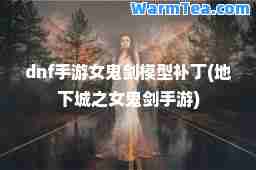 dnf手游女鬼剑模型补丁(地下城之女鬼剑手游)